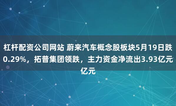 杠杆配资公司网站 蔚来汽车概念股板块5月19日跌0.29%，拓普集团领跌，主力资金净流出3.93亿元