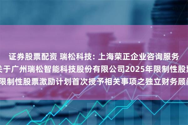 证券股票配资 瑞松科技: 上海荣正企业咨询服务（集团）股份有限公司关于广州瑞松智能科技股份有限公司2025年限制性股票激励计划首次授予相关事项之独立财务顾问报告内容摘要
