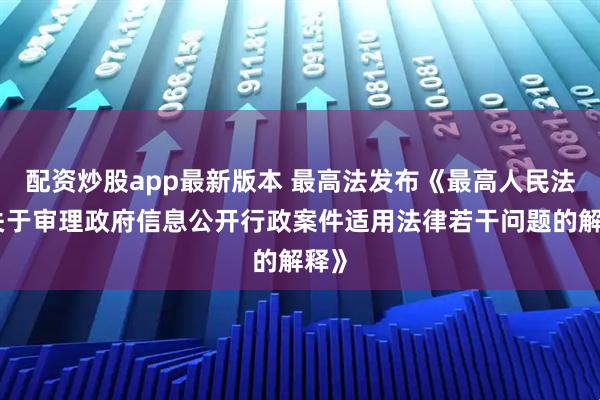 配资炒股app最新版本 最高法发布《最高人民法院关于审理政府信息公开行政案件适用法律若干问题的解释》