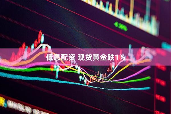 低息配资 现货黄金跌1%